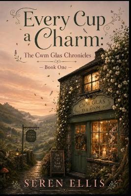 Every Cup a Charm: The Cwm Glas Chronicles, Book One - Seren Ellis - cover
