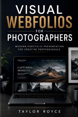 Visual Webfolios for Photographers: Modern Portfolio Presentation for Creative Professionals - Taylor Royce - cover