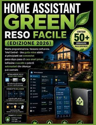 Home Assistant Green reso facile (edizione 2026): Niente programmazione. Nessuna confusione. Total Control - Una guida visiva adatta ai principianti con screenshot passo dopo passo di case smart private, bellissime cruscotte e potenti automazioni - Alex Harper - cover