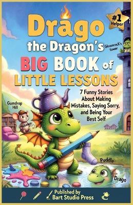 Drago the Dragon's Big Book of Little Lessons: 7 Funny Dragon Stories That Teach Kids Honesty, Patience, Responsibility & How to Say Sorry Ages 6-12 - Bart Studio Press - cover