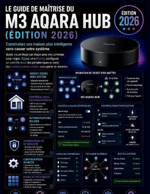 Le Guide de Maîtrise Du M3 Aqara Hub (Édition 2026): Construisez une maison plus intelligente sans casser votre système Guide visuel étape par étape avec des schémas pour migrer Zigbee vers Matter, configurer un contrôle local des périphériques - Alex Harper - cover
