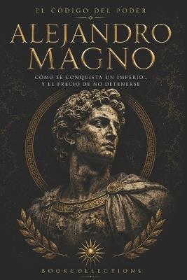 El Código del Poder - Alejandro Magno: Cómo se conquista un imperio y el precio de no detenerse - Book Collections - cover