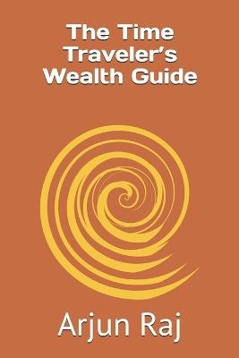 The Time Traveler's Wealth Guide - Arjun Raj - cover