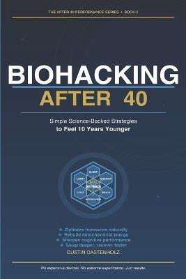 Biohacking After 40: Simple Science-Backed Strategies to Feel 10 Years Younger - Dustin Castenholz - cover