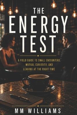 The Energy Test: A Field Guide to Small Encounters, Mutual Curiosity, and Leaving at the Right Time - MM Williams - cover