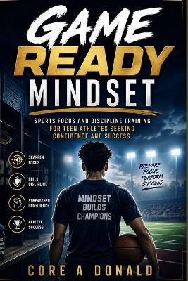 Game Ready Mindset: Sports Focus and Discipline Training for Teen Athletes Seeking Confidence and Success - Core A Donald - cover