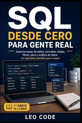 SQL desde Cero para Gente Real -1a PARTE-: Aprende bases de datos, consultas, tablas, filtros, joins y análisis de datos con ejemplos sencillos paso a paso - Leo Code - cover