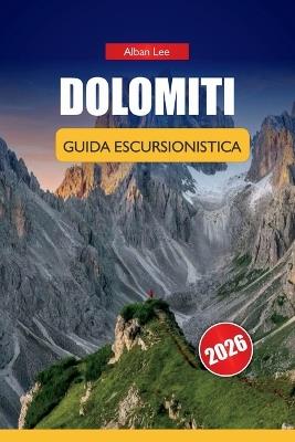 Dolomiti Guida Escursionistica 2026: Percorsi curati da passeggiate facili a circuiti alpini con pianificazione budget, consigli di sicurezza e cultura locale - Alban Lee - cover