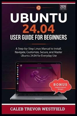 Ubuntu 24.04 User Guide for Beginners: A Complete Linux Mastery Blueprint for Installing Navigating Securing Customizing and Using Ubuntu 24.04 with Confidence - Caleb Trevor Westfield - cover