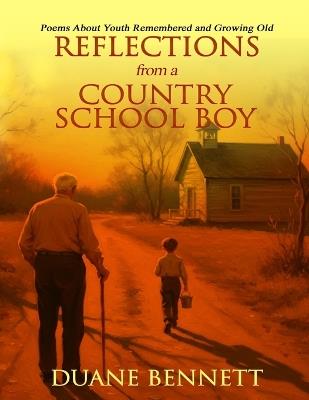 Reflections From A Country School Boy: Poems About Youth Remembered and Growing Old - Duane Bennett - cover