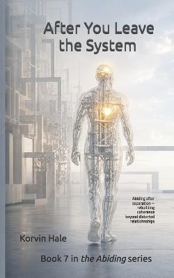 After You Leave the System: Abiding after separation - rebuilding coherence beyond distorted relationships - Korvin Hale - cover
