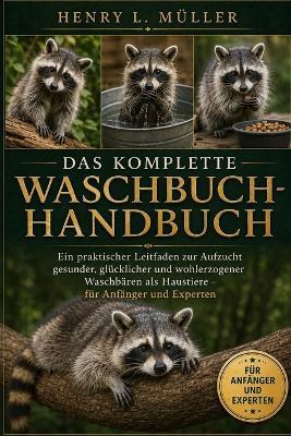 Das Komplette Waschbuch-Handbuch: Ein praktischer Leitfaden zur Aufzucht gesunder, glücklicher und wohlerzogener Waschbären als Haustiere - für Anfänger und Experten - Henry L Müller - cover