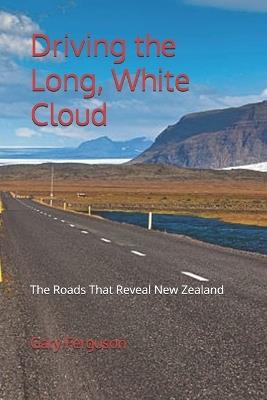 Driving the Long, White Cloud: The Roads That Reveal New Zealand - Gary Lee Ferguson - cover