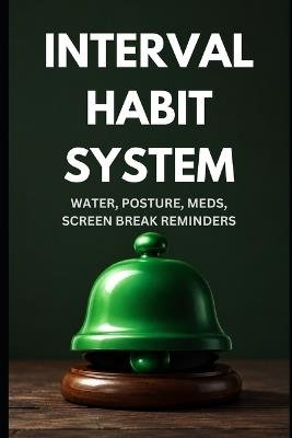 Interval Habit System - Starter Guide: Building Water, Posture, Meds & Screen Break Habits That Run on Autopilot - Even If You Are Time-Blind - Rohit Sharma - cover
