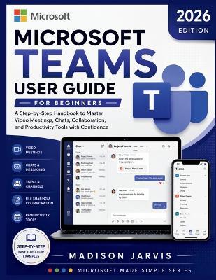 Microsoft Teams User Guide for Beginners 2026: A Step-by-Step Handbook to Master Video Meetings, Chats, Collaboration, and Productivity Tools with Confidence - Madison Jarvis - cover