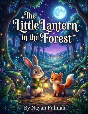 The Little Lantern in the Forest: A Gentle Bedtime Story About Courage, Kindness, and Friendship for Kids Ages 6-8 - Nayan Fulmali - cover