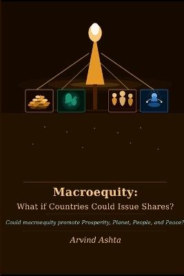 Macroequity: What if Countries Could Issue Shares?: Could macroequity promote Prosperity, Planet, People, and Peace? - Arvind Ashta - cover