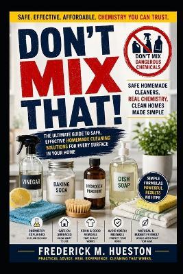 Don't Mix That!: Safe Homemade Cleaners and the Chemistry Behind Them - Frederick M Hueston - cover