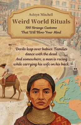 Weird World Rituals: 100 Strange Customs That Will Blow Your Mind: The weirdest things humans do are often the most meaningful. - Ashtyn Mitchell - cover