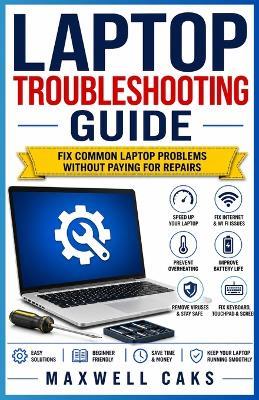 Laptop Troubleshooting Guide: Fix Common Laptop Problems Without Paying for Repairs - Maxwell Caks - cover