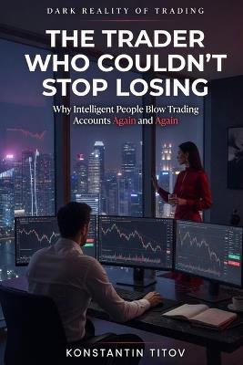 The Trader Who Couldn't Stop Losing: Why Intelligent People Blow Trading Accounts Again and Again - Konstantin Titov - cover