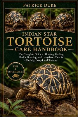 Indian Star Tortoise Care Handbook: The Complete Guide to Housing, Feeding, Health, Breeding, and Long-Term Care for a Healthy, Long-Lived Tortoise. - Patrick Duke - cover