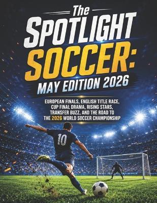 The SPOTLIGHT SOCCER: May Edition 2026: European Finals, English Title Race, Cup Final Drama, Rising Stars, Transfer Buzz, and the Road to the 2026 World Soccer Championship - Deep - cover