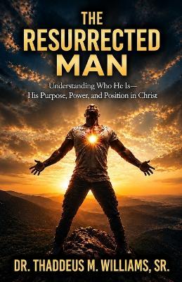 The Resurrected Man: Understanding Who He Is - His Purpose, Power, and Position in Christ - Thaddeus M Williams - cover