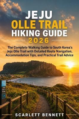 Jeju Olle Trail Hiking Guide 2026: The Complete Walking Guide to South Korea's Jeju Olle Trail with Detailed Route Navigation, Accommodation Tips, and Practical Trail Advice - Scarlett Bennett - cover