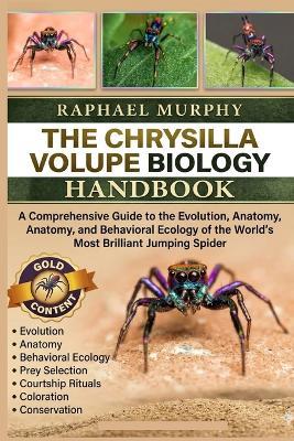 The Chrysilla Volupe Biology Handbook: A Comprehensive Guide to the Evolution, Anatomy, and Behavioral Ecology of the World's Most Brilliant Jumping Spider - Raphael Murphy - cover
