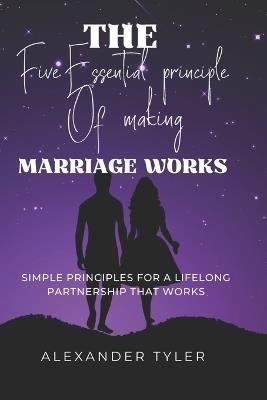The Five Essential Principle of Making Making Works: Simple Principles for a Lifelong Partnership That Works - Alexander Tyler - cover