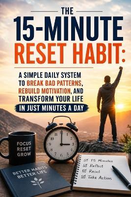 The 15-Minute Reset Habit: A Simple Daily System to Break Bad Patterns, Rebuild Motivation, and Transform Your Life in Just Minutes a Day - V Rhea - cover