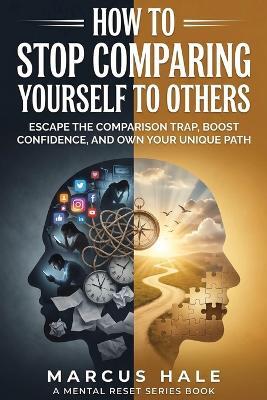 How to Stop Comparing Yourself to Others: Escape the Comparison Trap, Boost Confidence, and Own Your Unique Path - Marcus Hale - cover