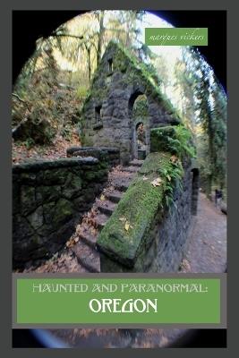 Haunted and Paranormal: Oregon: Disquieting Spirits Birthed By Strange Histories - Marques Vickers - cover