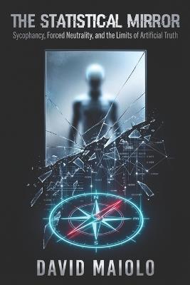 The Statistical Mirror: Sycophancy, Forced Neutrality, and the Limits of Artificial Truth - David Maiolo - cover