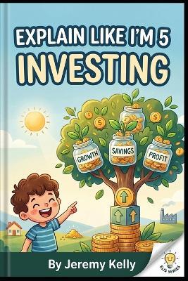 Explain Like I'm 5: Investing: How Small Money Grows Big Over Time - Jeremy Kelly - cover