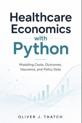 Healthcare Economics with Python: Modeling Costs, Outcomes, Insurance, and Policy Data - Oliver J Thatch - cover
