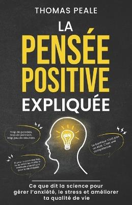 La Pensée Positive Expliquée: Ce que dit la science pour gérer l'anxiété, le stress et améliorer ta qualité de vie - Thomas Peale - cover