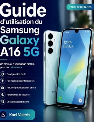 Guide d'utilisation du Samsung Galaxy A16 5G: Un manuel d'utilisation simple pour les débutants: configuration, fonctionnalités intelligentes, astuces pour l'appareil photo, paramètres de sécurité - Kael Valeris - cover