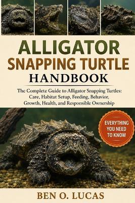 Alligator Snapping Turtle Handbook: The Complete Guide to Alligator Snapping Turtles: Care, Habitat Setup, Feeding, Behavior, Growth, Health, and Responsible Ownership - Ben O Lucas - cover