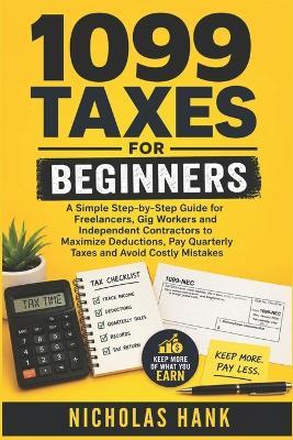 1099 Taxes for Beginners: A Simple Step-by-Step Guide for Freelancers, Gig Workers and Independent Contractors to Maximize Deductions, Pay Quarterly Taxes and Avoid Costly Mistakes - Nicholas Hank - cover