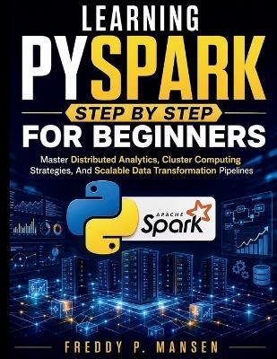 Learning PySpark Step by Step for Beginners: Master Distributed Analytics, Cluster Computing Strategies, And Scalable Data Transformation Pipelines - Freddy P Mansen - cover