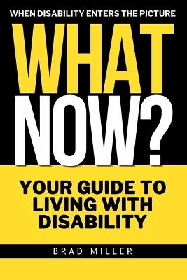What now? When Disability Enters the Picture: Guidance, Hope, and Strength for the Journey Ahead for those newly diagnosed, living with a disability or rare disease. Support for Parents. - Brad Miller - cover