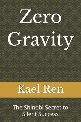 Zero Gravity: The Shinobi Secret to Silent Success - Kael Ren - cover