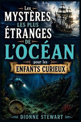 Les Mystères les Plus Étranges de l'Océan pour les Enfants Curieux: Secrets Marins Non Résolus, Navires Disparus et Créatures des Profondeurs pour Jeunes Explorateurs - Dionne Stewart - cover
