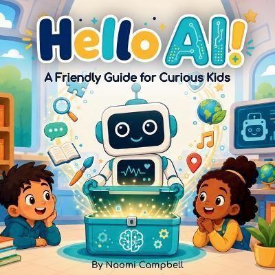 Hello AI!: A Friendly Guide to Artificial Intelligence for Curious Kids - Naomi Campbell - cover