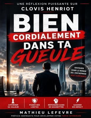 Une réflexion puissante sur Bien cordialement dans ta gueule de Clovis Henriot: Naviguer dans le monde de l'entreprise avec confiance - Mathieu LeFevre - cover