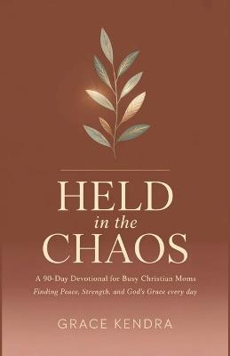 Held in the Chaos: A 90-Day Devotional for Busy Christian Moms Finding Peace, Strength, and God's Grace Every Day - Grace Kendra - cover