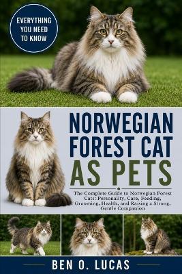Norwegian Forest Cat as Pets: The Complete Guide to Norwegian Forest Cats: Personality, Care, Feeding, Grooming, Health, and Raising a Strong, Gentle Companion - Ben O Lucas - cover