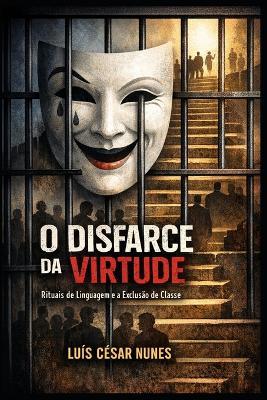 O Disfarce da Virtude: Rituais de Linguagem e a Exclusão de Classe - Luís César Nunes - cover